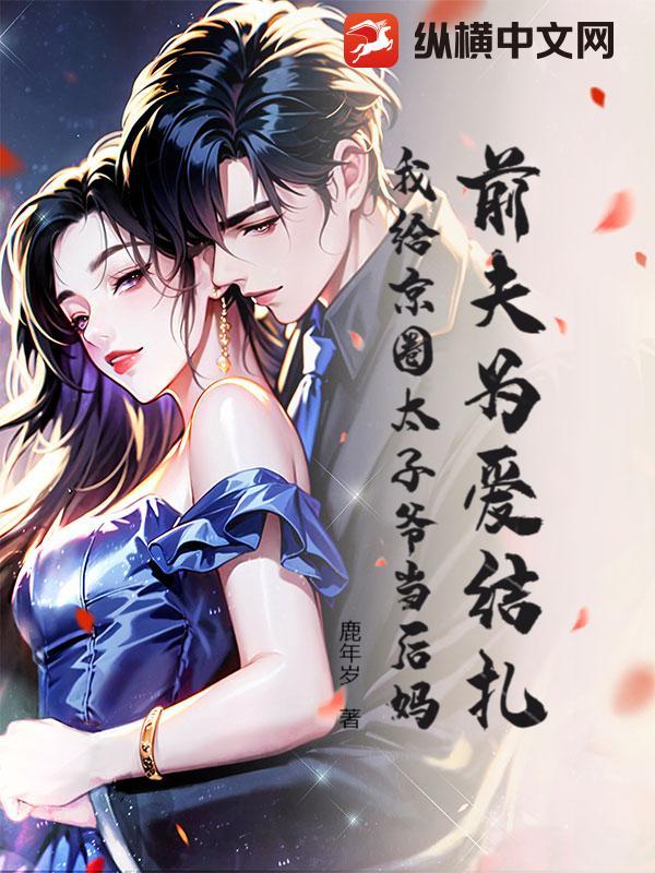 前夫为爱结扎，我给京圈太子爷当后妈
